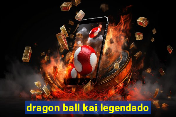dragon ball kai legendado